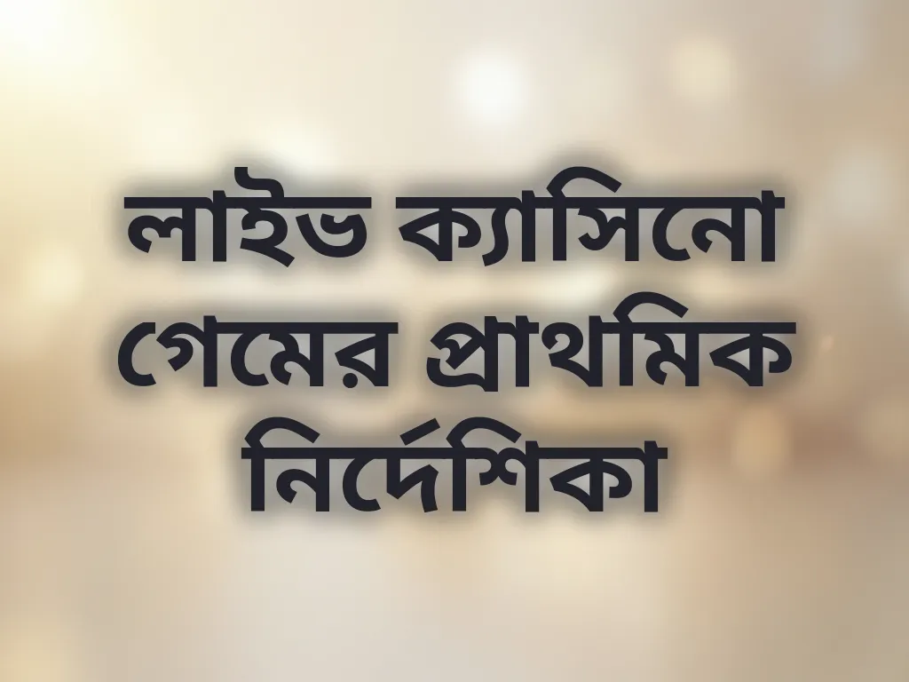 লাইভ ক্যাসিনো গেমের প্রাথমিক নির্দেশিকা
