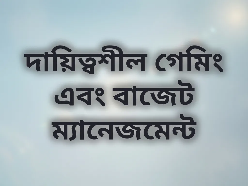 দায়িত্বশীল গেমিং এবং বাজেট ম্যানেজমেন্ট
